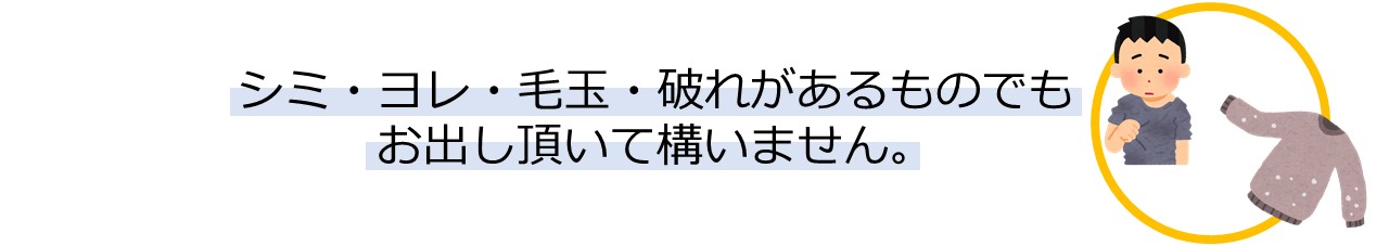 シミ、ヨレ、毛玉、破れがあるものでもお出し頂いて構いません。